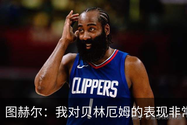 图赫尔：我对贝林厄姆的表现非常满意，他需要成为团队型球员